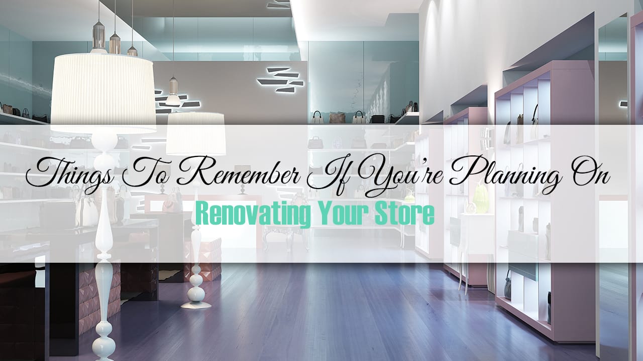 Things To Remember If You’re Planning On Renovating Your Store