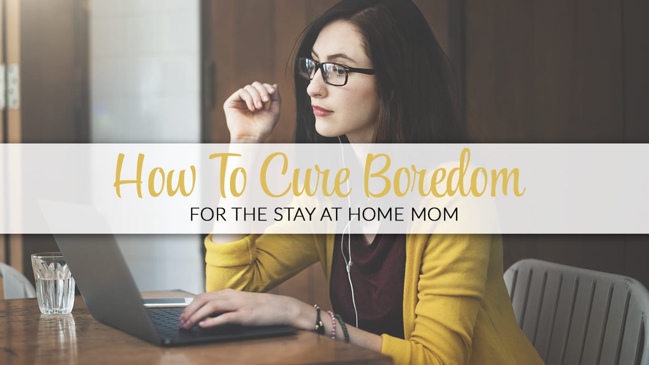 How To Cure Boredom For The Stay At Home Mom
