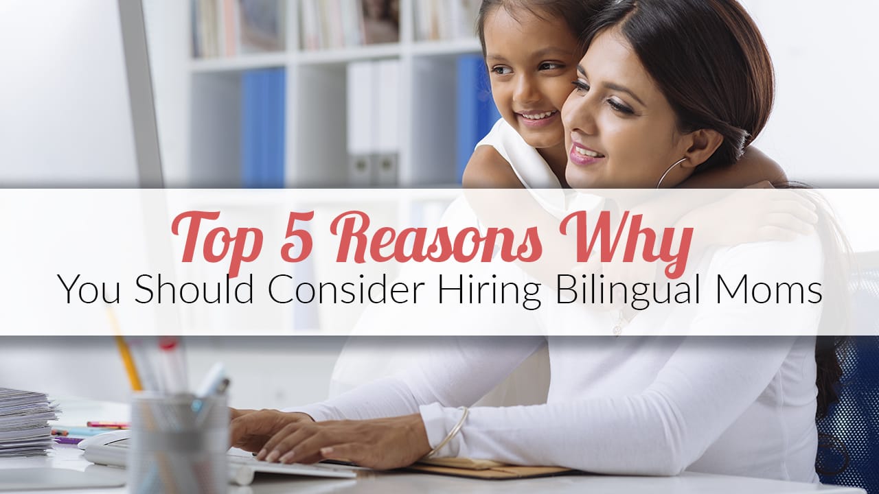Top 5 Reasons Why You Should Consider Hiring Bilingual Moms
