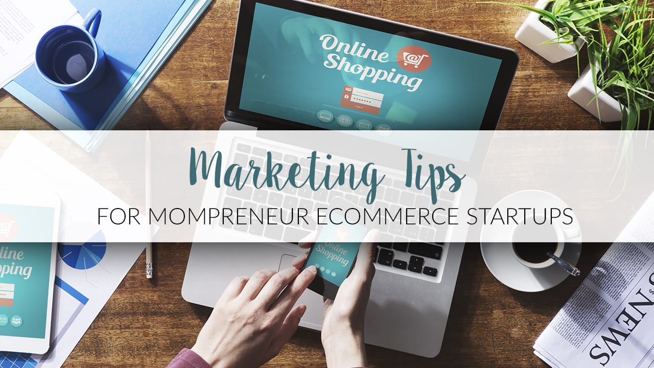 Marketing Tips for Mompreneur Ecommerce Startups